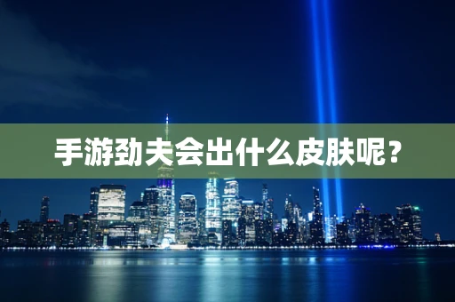 手游劲夫会出什么皮肤呢？