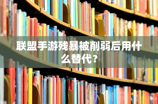 联盟手游残暴被削弱后用什么替代？