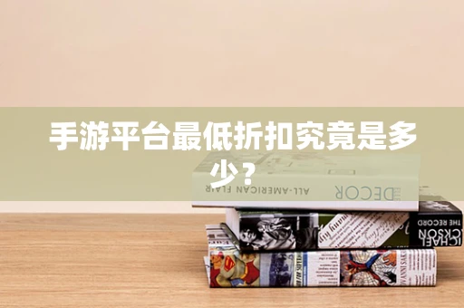 手游平台最低折扣究竟是多少？