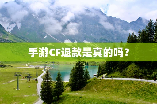 手游CF退款是真的吗？