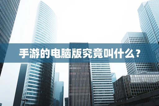 手游的电脑版究竟叫什么？
