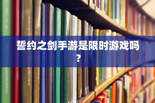 誓约之剑手游是限时游戏吗？