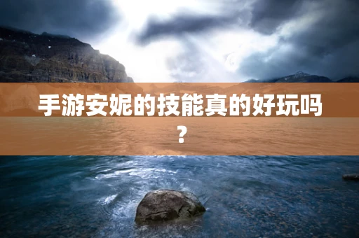 手游安妮的技能真的好玩吗？