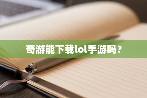 奇游能下载lol手游吗？