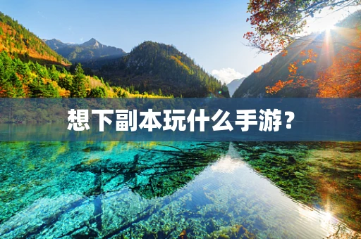 想下副本玩什么手游？