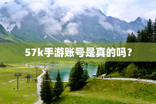 57k手游账号是真的吗？
