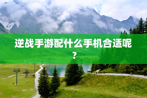 逆战手游配什么手机合适呢？
