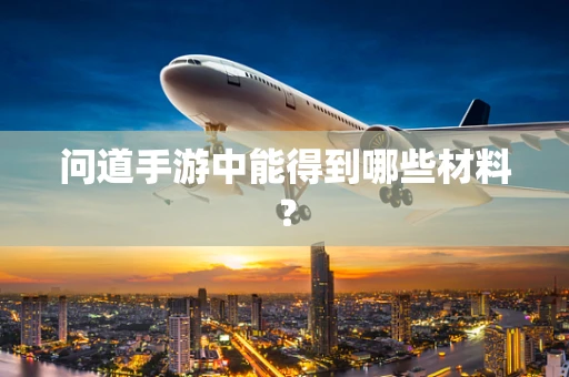 问道手游中能得到哪些材料？