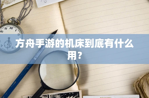 方舟手游的机床到底有什么用？