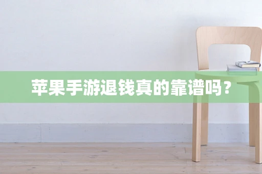 苹果手游退钱真的靠谱吗？