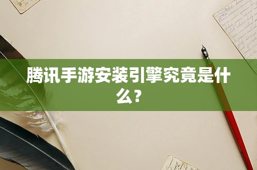 腾讯手游安装引擎究竟是什么？