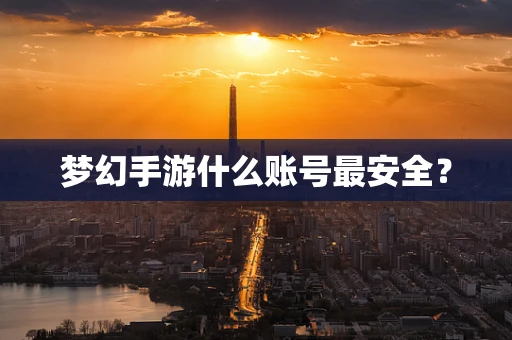 梦幻手游什么账号最安全？