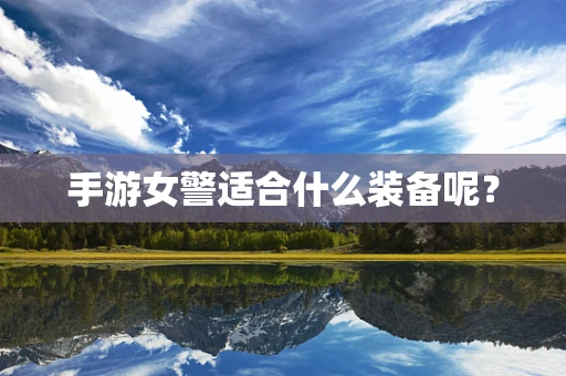 手游女警适合什么装备呢？