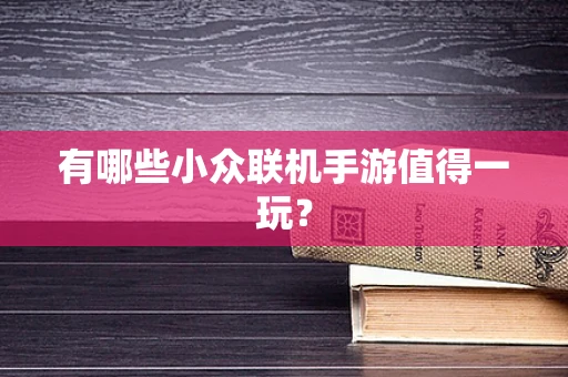 有哪些小众联机手游值得一玩？
