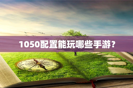 1050配置能玩哪些手游？
