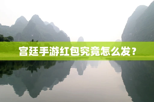 宫廷手游红包究竟怎么发？