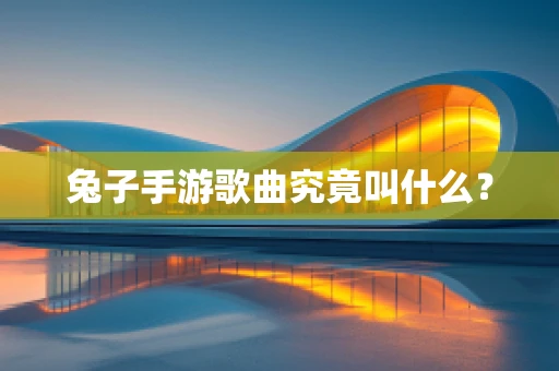 兔子手游歌曲究竟叫什么？