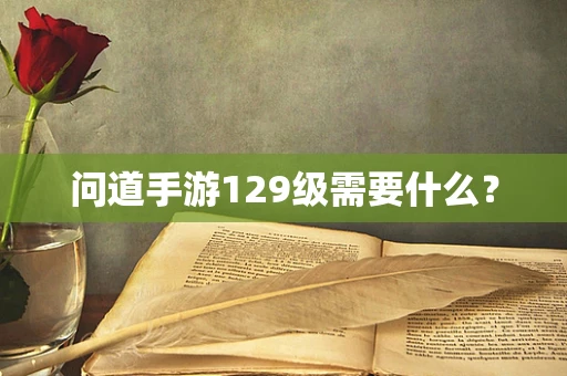 问道手游129级需要什么？