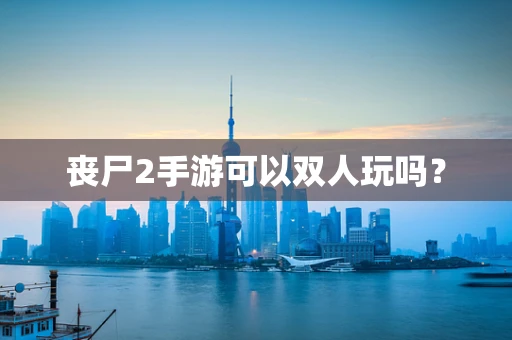 丧尸2手游可以双人玩吗？