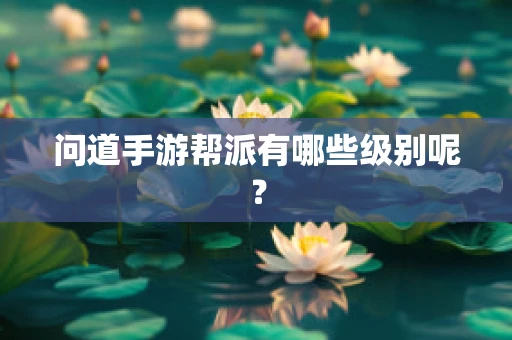问道手游帮派有哪些级别呢？