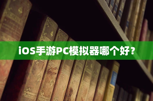 iOS手游PC模拟器哪个好？