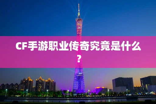 CF手游职业传奇究竟是什么？
