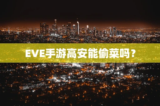 EVE手游高安能偷菜吗？