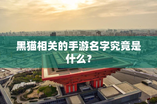 黑猫相关的手游名字究竟是什么？