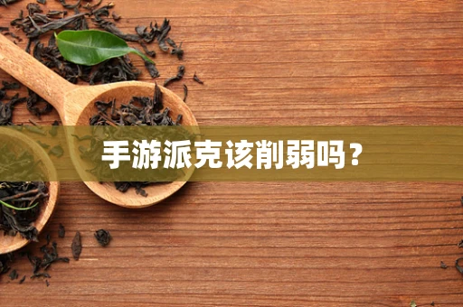 手游派克该削弱吗？