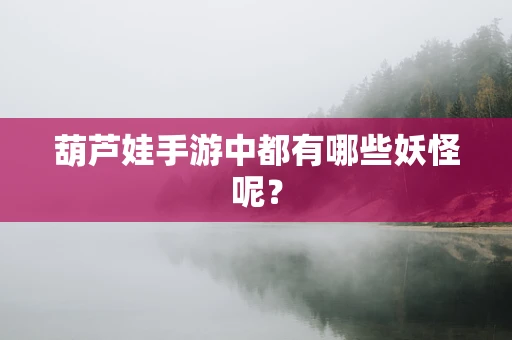 葫芦娃手游中都有哪些妖怪呢？