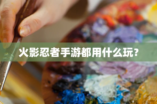 火影忍者手游都用什么玩？
