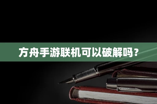 方舟手游联机可以破解吗？