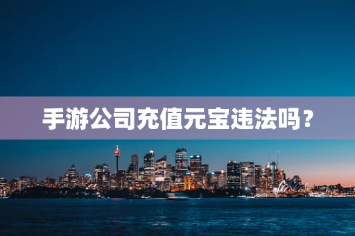 手游公司充值元宝违法吗？