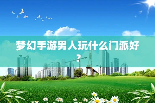 梦幻手游男人玩什么门派好？