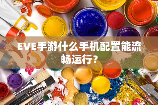 EVE手游什么手机配置能流畅运行？