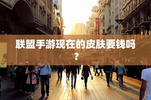 联盟手游现在的皮肤要钱吗？