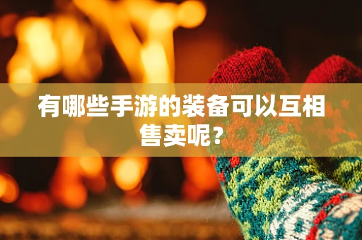 有哪些手游的装备可以互相售卖呢？