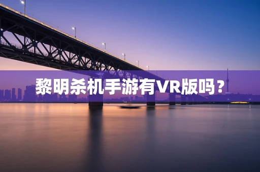 黎明杀机手游有VR版吗？