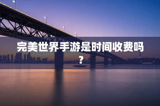 完美世界手游是时间收费吗？
