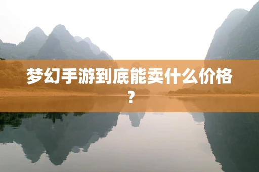 梦幻手游到底能卖什么价格？