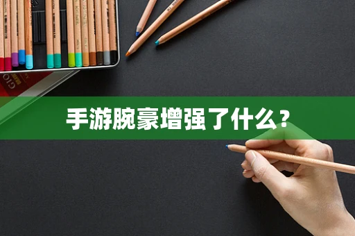 手游腕豪增强了什么？