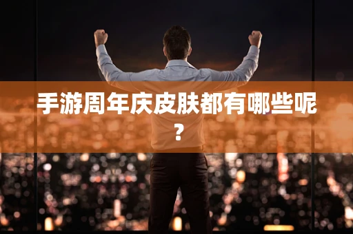 手游周年庆皮肤都有哪些呢？