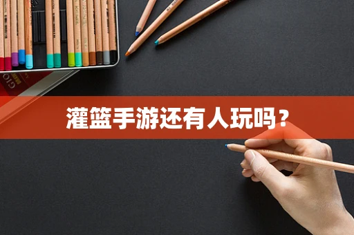 灌篮手游还有人玩吗？