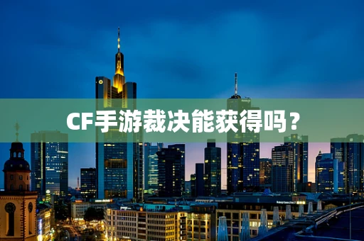 CF手游裁决能获得吗？