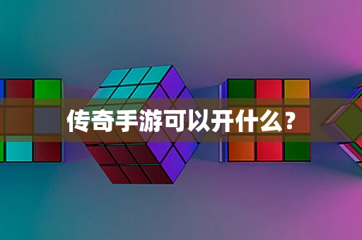 传奇手游可以开什么？