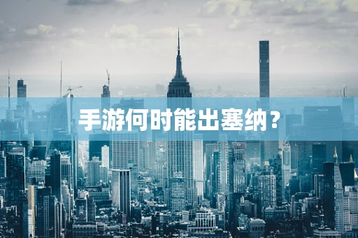手游何时能出塞纳？