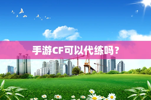 手游CF可以代练吗？