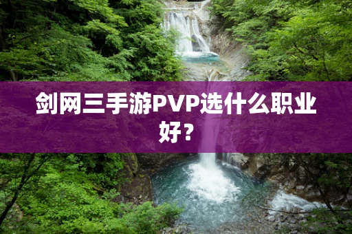 剑网三手游PVP选什么职业好？