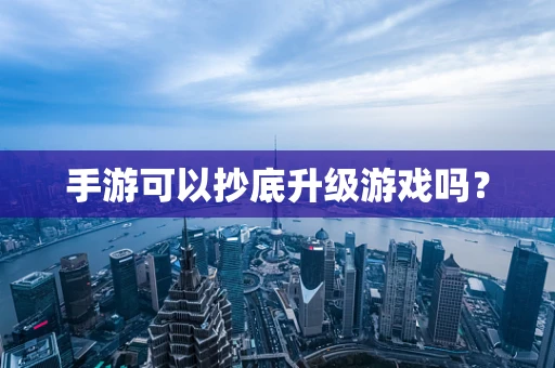 手游可以抄底升级游戏吗？