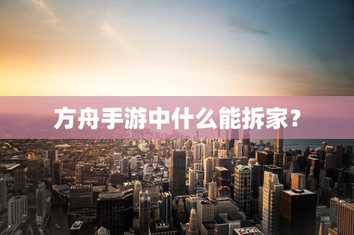 方舟手游中什么能拆家？